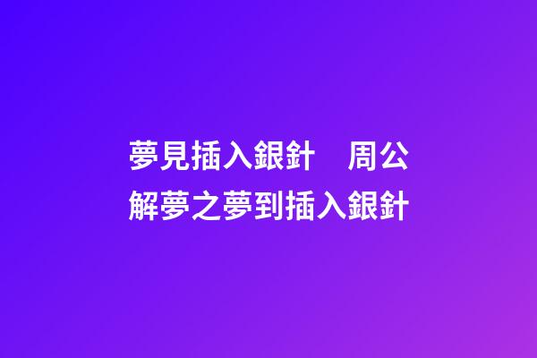 夢見插入銀針　周公解夢之夢到插入銀針